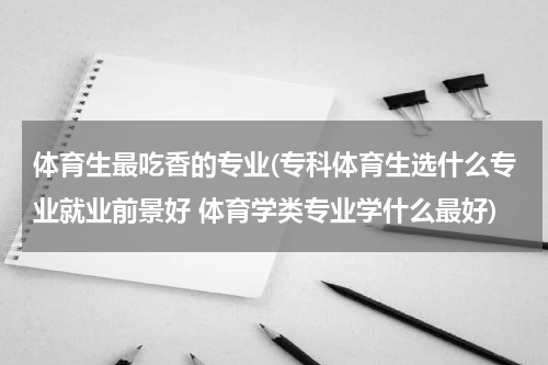 体育生最吃香的专业(专科体育生选什么专业就业前景好 体育学类专业学什么最好)