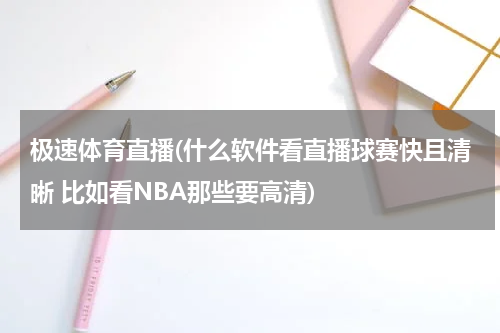 极速体育直播(什么软件看直播球赛快且清晰 比如看NBA那些要高清)