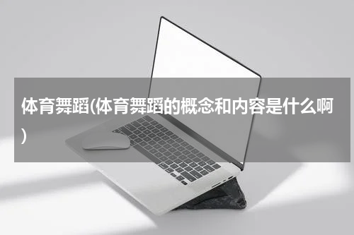 体育舞蹈(体育舞蹈的概念和内容是什么啊)