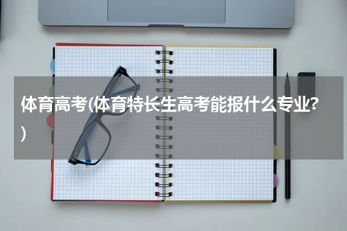 体育高考(体育特长生高考能报什么专业?)