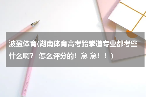 波盈体育(湖南体育高考跆拳道专业都考些什么啊？ 怎么评分的！急 急！！)