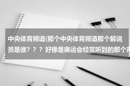 中央体育频道(那个中央体育频道那个解说员是谁？？？好像是奥运会经常听到的那个声音，声音有点低沉，男的，足球好像也)
