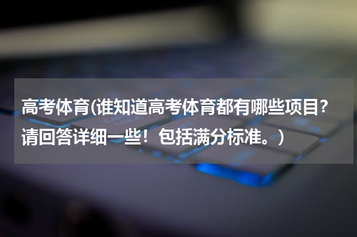高考体育(谁知道高考体育都有哪些项目？请回答详细一些！包括满分标准。)