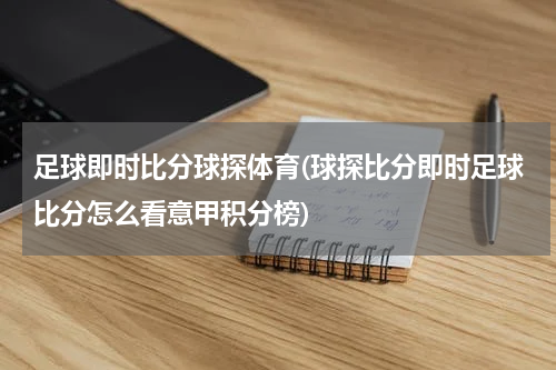足球即时比分球探体育(球探比分即时足球比分怎么看意甲积分榜)