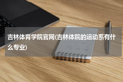 吉林体育学院官网(吉林体院的运动系有什么专业)