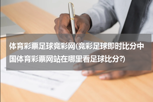 体育彩票足球竞彩网(竞彩足球即时比分中国体育彩票网站在哪里看足球比分?)