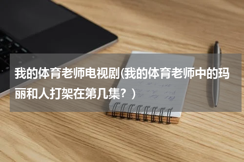 我的体育老师电视剧(我的体育老师中的玛丽和人打架在第几集？)
