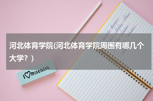 河北体育学院(河北体育学院周围有哪几个大学？)