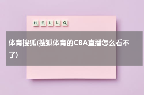 体育搜狐(搜狐体育的CBA直播怎么看不了)