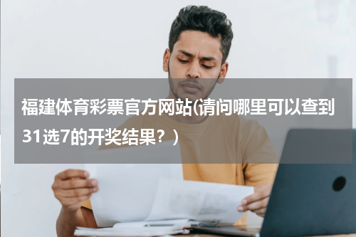 福建体育彩票官方网站(请问哪里可以查到31选7的开奖结果？)