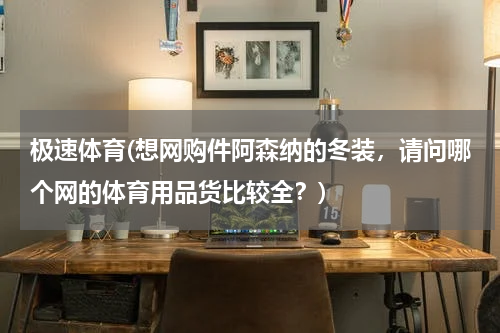 极速体育(想网购件阿森纳的冬装，请问哪个网的体育用品货比较全？)