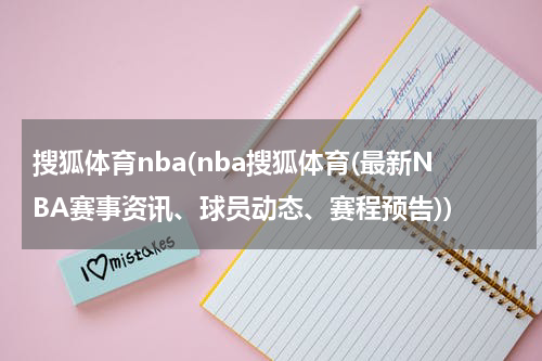 搜狐体育nba(nba搜狐体育(最新NBA赛事资讯、球员动态、赛程预告))