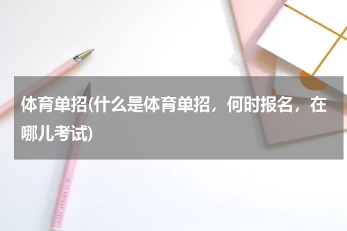 体育单招(什么是体育单招，何时报名，在哪儿考试)