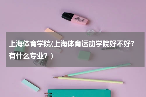 上海体育学院(上海体育运动学院好不好？有什么专业？)