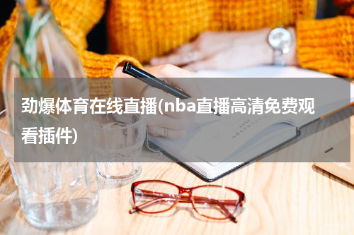 劲爆体育在线直播(nba直播高清免费观看插件)