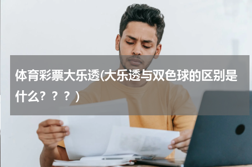 体育彩票大乐透(大乐透与双色球的区别是什么？？？)