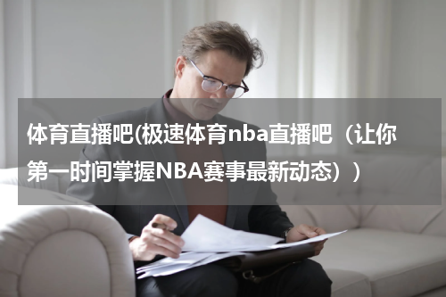 体育直播吧(极速体育nba直播吧（让你第一时间掌握NBA赛事最新动态）)