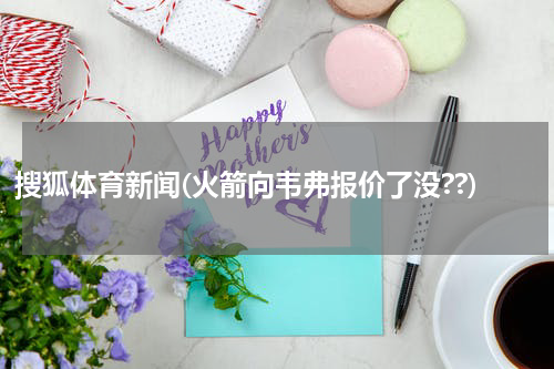 搜狐体育新闻(火箭向韦弗报价了没??)