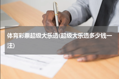 体育彩票超级大乐透(超级大乐透多少钱一注)