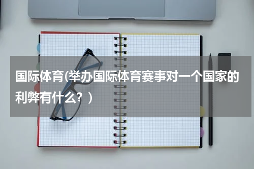 国际体育(举办国际体育赛事对一个国家的利弊有什么？)