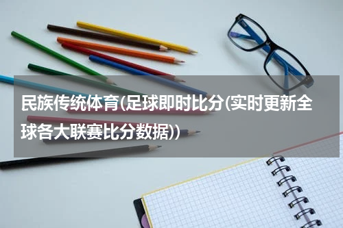 民族传统体育(足球即时比分(实时更新全球各大联赛比分数据))