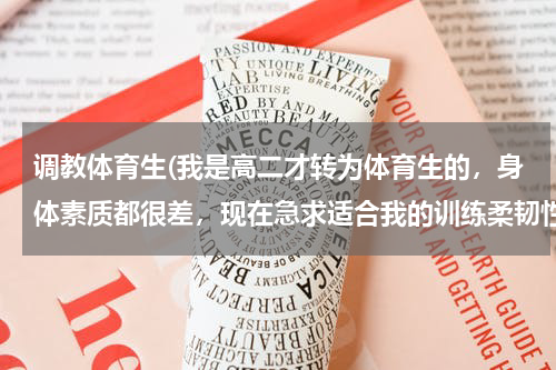 调教体育生(我是高二才转为体育生的，身体素质都很差，现在急求适合我的训练柔韧性 爆发力 弹跳力的训练方法)