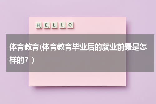 体育教育(体育教育毕业后的就业前景是怎样的？)