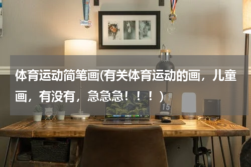 体育运动简笔画(有关体育运动的画，儿童画，有没有，急急急！！！)