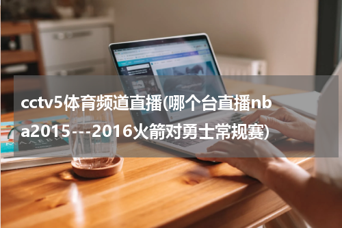 cctv5体育频道直播(哪个台直播nba2015---2016火箭对勇士常规赛)