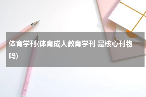 体育学刊(体育成人教育学刊 是核心刊物吗)