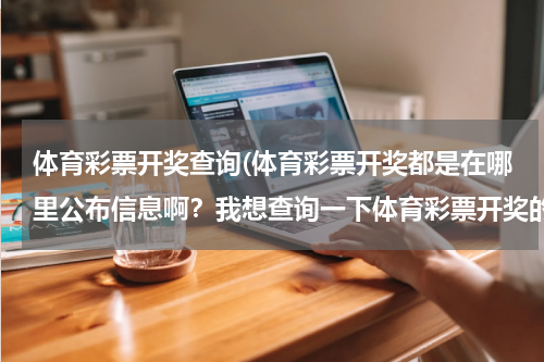 体育彩票开奖查询(体育彩票开奖都是在哪里公布信息啊？我想查询一下体育彩票开奖的信息，哪里的比较确切啊？)