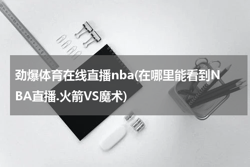 劲爆体育在线直播nba(在哪里能看到NBA直播.火箭VS魔术)