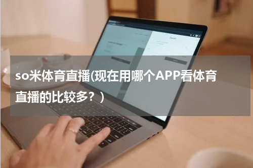 so米体育直播(现在用哪个APP看体育直播的比较多？)
