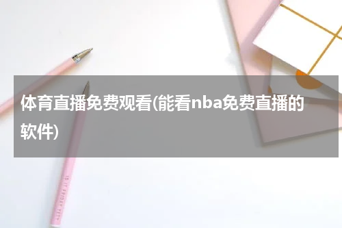 体育直播免费观看(能看nba免费直播的软件)
