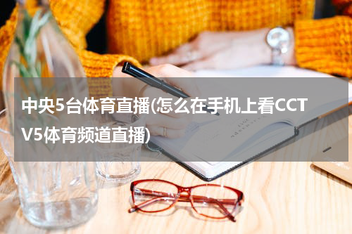 中央5台体育直播(怎么在手机上看CCTV5体育频道直播)