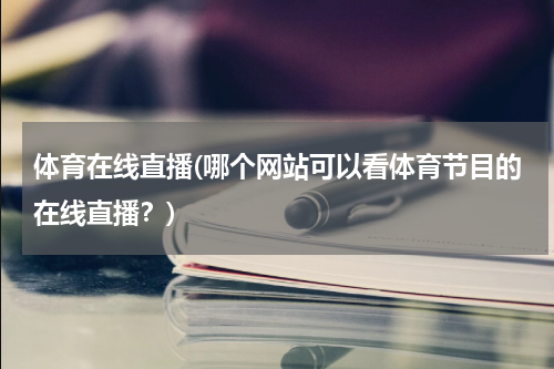 体育在线直播(哪个网站可以看体育节目的在线直播？)