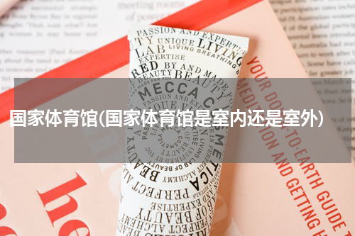 国家体育馆(国家体育馆是室内还是室外)