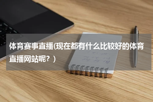 体育赛事直播(现在都有什么比较好的体育直播网站呢？)