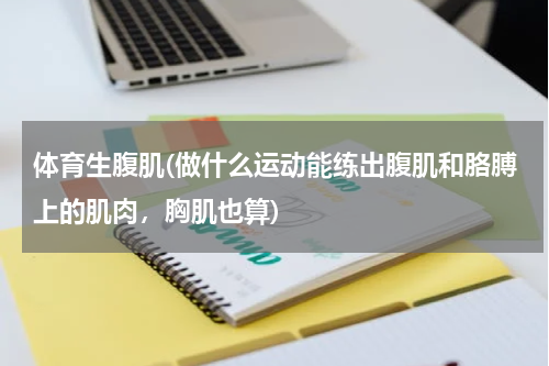 体育生腹肌(做什么运动能练出腹肌和胳膊上的肌肉，胸肌也算)