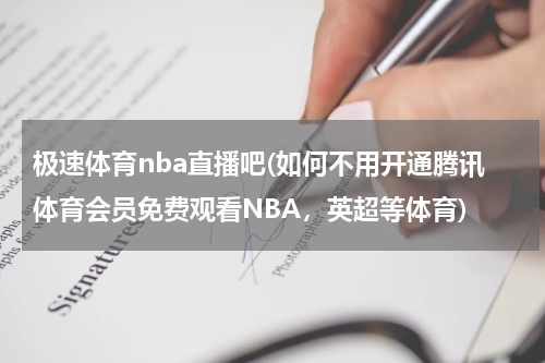 极速体育nba直播吧(如何不用开通腾讯体育会员免费观看NBA，英超等体育)
