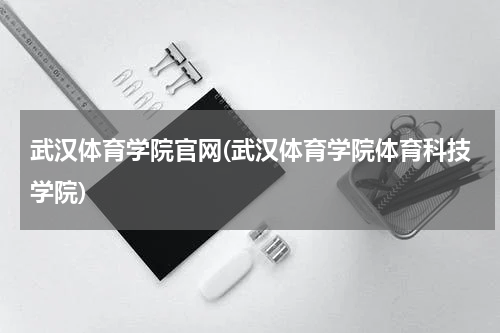 武汉体育学院官网(武汉体育学院体育科技学院)