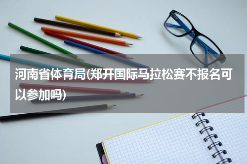 河南省体育局(郑开国际马拉松赛不报名可以参加吗)