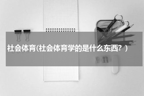 社会体育(社会体育学的是什么东西？)