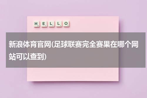 新浪体育官网(足球联赛完全赛果在哪个网站可以查到)