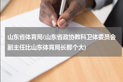 山东省体育局(山东省政协教科卫体委员会副主任比山东体育局长那个大)
