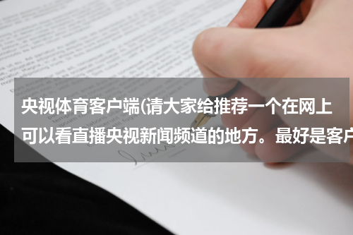 央视体育客户端(请大家给推荐一个在网上可以看直播央视新闻频道的地方。最好是客户端。谢谢)