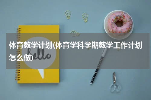 体育教学计划(体育学科学期教学工作计划怎么做)