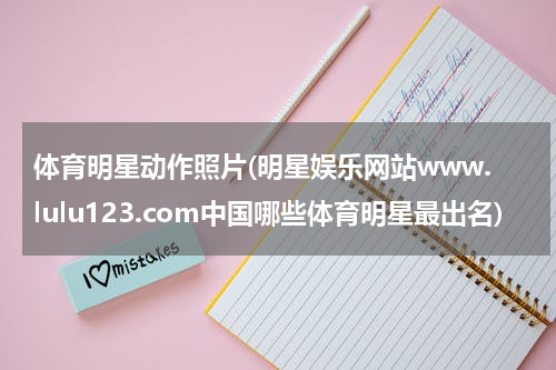 体育明星动作照片(明星娱乐网站www.lulu123.com中国哪些体育明星最出名)