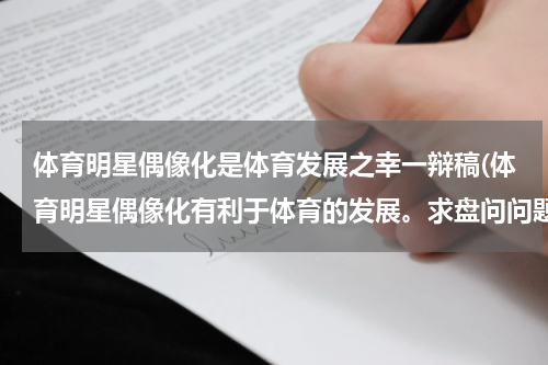 体育明星偶像化是体育发展之幸一辩稿(体育明星偶像化有利于体育的发展。求盘问问题)