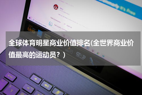 全球体育明星商业价值排名(全世界商业价值最高的运动员？)